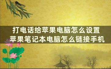 打电话给苹果电脑怎么设置 苹果笔记本电脑怎么链接手机